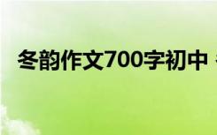 冬韵作文700字初中 冬韵_描写冬天的作文