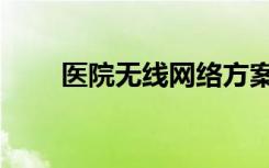 医院无线网络方案（医院无线网络）