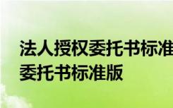 法人授权委托书标准版银行怎么写 法人授权委托书标准版