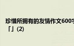 珍惜所拥有的友情作文600字记叙文 珍惜所拥有的友谊作文「」(2)