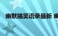 幽默搞笑语录最新 幽默搞笑经典语录句子