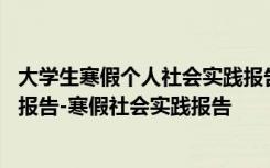 大学生寒假个人社会实践报告范文 大学生个人寒假社会实践报告-寒假社会实践报告