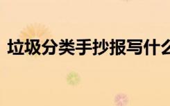垃圾分类手抄报写什么 手抄报垃圾分类内容