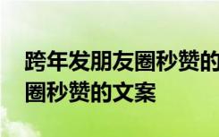 跨年发朋友圈秒赞的文案怎么写 跨年发朋友圈秒赞的文案