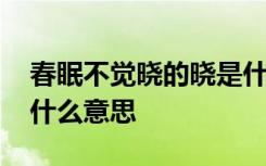春眠不觉晓的晓是什么意思 家喻户晓的晓是什么意思