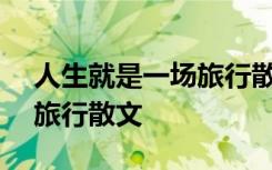 人生就是一场旅行散文800字 人生就是一场旅行散文