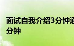 面试自我介绍3分钟通用 面试最佳自我介绍一分钟