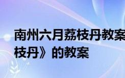 南州六月荔枝丹教案设计优秀 《南州六月荔枝丹》的教案