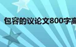 包容的议论文800字高中 包容的高中议论文