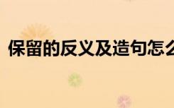 保留的反义及造句怎么写 保留的反义及造句