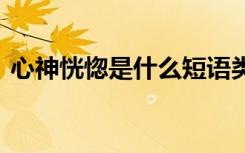 心神恍惚是什么短语类型 心神恍惚成语解析