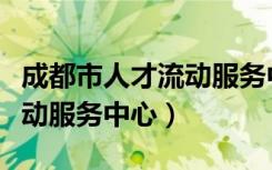 成都市人才流动服务中心地址（成都市人才流动服务中心）