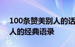 100条赞美别人的话 赞美别人的话称赞表扬人的经典语录