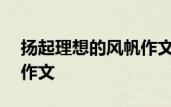扬起理想的风帆作文800字 扬起理想的风帆作文