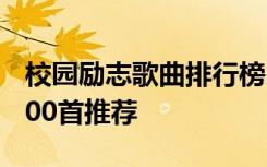 校园励志歌曲排行榜100首 校园励志的歌曲100首推荐