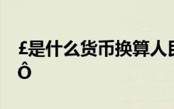£是什么货币换算人民币 ÃèÐ´ÐÒ¸£µÄÃûÑÔ