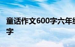 童话作文600字六年级下册作文 童话作文600字