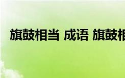 旗鼓相当 成语 旗鼓相当的成语故事及解释