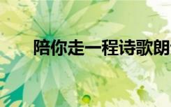 陪你走一程诗歌朗诵 陪你走一程诗歌