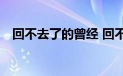 回不去了的曾经 回不去的曾经作文800字