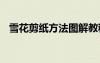 雪花剪纸方法图解教程 雪花剪纸方法图解