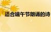 适合端午节朗诵的诗 适合端午朗诵的诗词