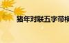 猪年对联五字带横批 猪年春联五字