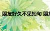 朋友好久不见短句 朋友好久不见的问候话语