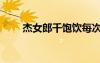 杰女郎千饱饮每次吃几片（杰女郎）