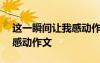 这一瞬间让我感动作文600字 这一瞬间让我感动作文