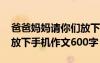 爸爸妈妈请你们放下手机演讲稿 爸爸妈妈请放下手机作文600字