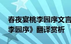 春夜宴桃李园序文言文翻译 李白《春夜宴桃李园序》翻译赏析
