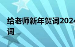 给老师新年贺词2024年怎么说 给老师新年贺词