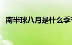 南半球八月是什么季节（八月是什么季节）