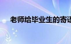 老师给毕业生的寄语 给学生的毕业赠言