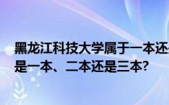 黑龙江科技大学属于一本还是二本 黑龙江科技大学是几本?是一本、二本还是三本?