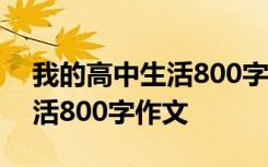 我的高中生活800字作文记叙文 我的高中生活800字作文