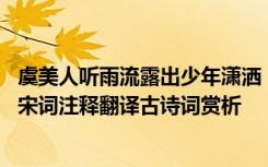 虞美人听雨流露出少年潇洒 《虞美人少年听雨歌楼上》蒋捷宋词注释翻译古诗词赏析