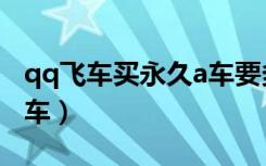 qq飞车买永久a车要多少钱（qq飞车买永久a车）