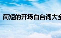 简短的开场白台词大全 简短的开场白主持词