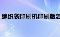 编织袋印刷机印刷版怎么做（编织袋印刷机）