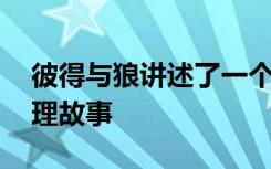 彼得与狼讲述了一个什么故事 彼得与狼的哲理故事