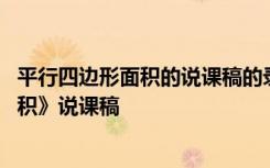 平行四边形面积的说课稿的录制视频 数学《平行四边形的面积》说课稿