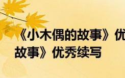 《小木偶的故事》优秀续写作文 《小木偶的故事》优秀续写