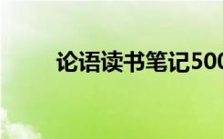 论语读书笔记500字 论语读书笔记