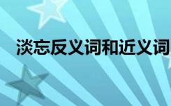 淡忘反义词和近义词 淡忘的反义词是什么