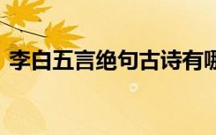 李白五言绝句古诗有哪些 李白五言绝句古诗