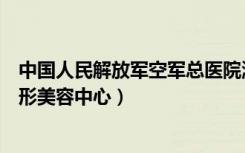 中国人民解放军空军总医院激光美容科（空军总医院激光整形美容中心）