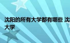 沈阳的所有大学都有哪些 沈阳所有大学名单辽宁沈阳有哪些大学