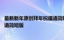 最新新年原创拜年祝福语简短版大全 最新新年原创拜年祝福语简短版